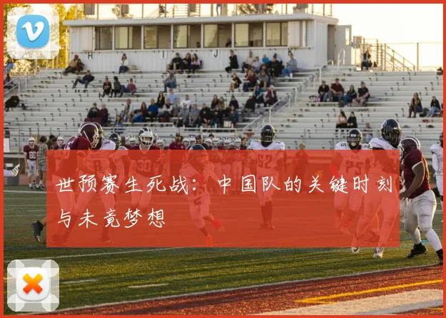 世预赛生死战：中国队的关键时刻与未竟梦想