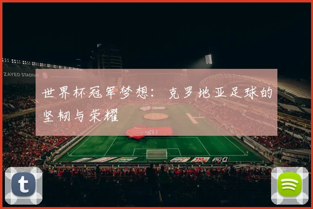 世界杯冠军梦想：克罗地亚足球的坚韧与荣耀